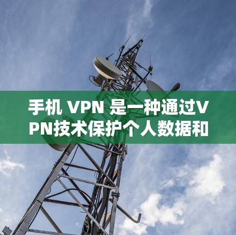 手机 VPN 是一种通过VPN技术保护个人数据和隐私的工具,主要通过IPsec、WEP、WPA/TPA/3E等多种加密协议来加密数据传输。以下是关于手机 VPN 的详细总结 手机 VPN 是一种通过VPN技术保护个人数据和隐私的工具,主要通过IPsec、WEP、WPA/TPA/3E等多种加密协议来加密数据传输。以下是关于手机 VPN 的详细总结
