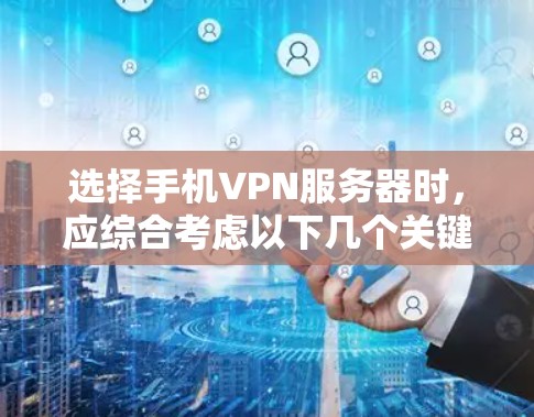选择手机VPN服务器时,应综合考虑以下几个关键因素 选择手机VPN服务器时,应综合考虑以下几个关键因素