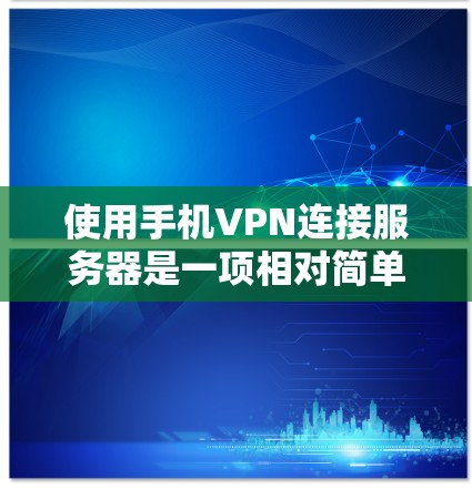 使用手机VPN连接服务器是一项相对简单但需要谨慎的操作。以下是一步步的指南，帮助你顺利完成任务