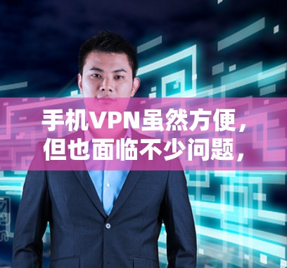 手机VPN虽然方便，但也面临不少问题，以下是一步步的解决方案