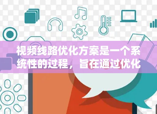视频线路优化方案是一个系统性的过程,旨在通过优化各个关键环节来提升视频传输效率和质量。以下是对视频线路优化方案的详细分析和建议 视频线路优化方案是一个系统性的过程,旨在通过优化各个关键环节来提升视频传输效率和质量。以下是对视频线路优化方案的详细分析和建议