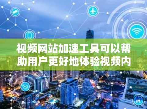 视频网站加速工具可以帮助用户更好地体验视频内容,避免因高带宽而引起的延迟问题。以下是一些常见的视频网站加速工具及其使用方法 视频网站加速工具可以帮助用户更好地体验视频内容,避免因高带宽而引起的延迟问题。以下是一些常见的视频网站加速工具及其使用方法