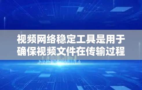 视频网络稳定工具是用于确保视频文件在传输过程中的稳定性的工具,有助于提升视频质量。以下是对这些工具的详细总结和使用指南 视频网络稳定工具是用于确保视频文件在传输过程中的稳定性的工具,有助于提升视频质量。以下是对这些工具的详细总结和使用指南