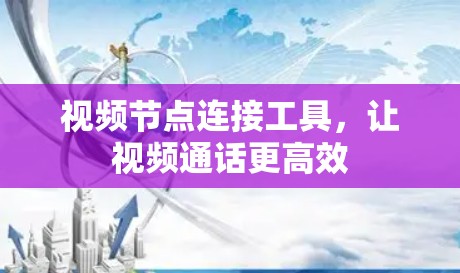 视频节点连接工具，让视频通话更高效