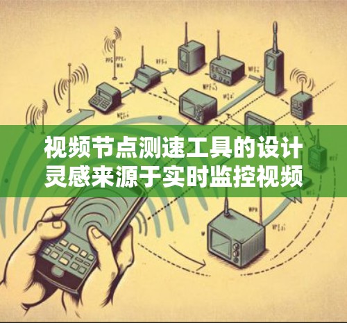 视频节点测速工具的设计灵感来源于实时监控视频流的延迟，帮助用户了解节点对视频流的影响。以下是该工具的详细步骤
