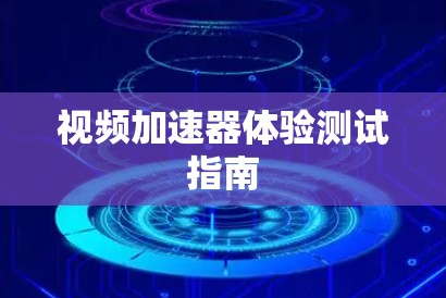 视频加速器体验测试指南 视频加速器体验测试指南