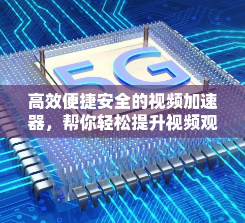高效便捷安全的视频加速器,帮你轻松提升视频观看体验 高效便捷安全的视频加速器,帮你轻松提升视频观看体验