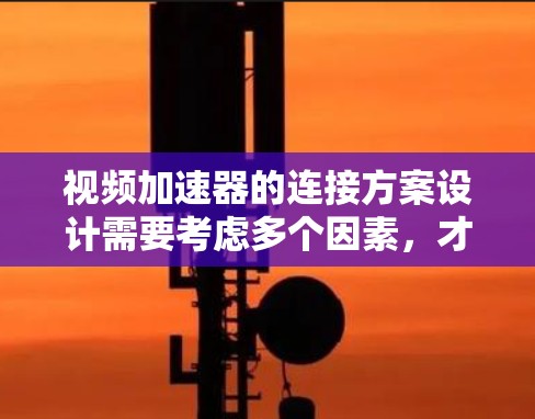 视频加速器的连接方案设计需要考虑多个因素，才能确保视频带宽高效且安全地传输。以下是详细的连接方案设计