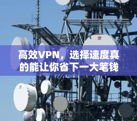 高效VPN,选择速度真的能让你省下一大笔钱 高效VPN,选择速度真的能让你省下一大笔钱