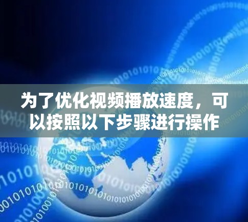 为了优化视频播放速度,可以按照以下步骤进行操作 为了优化视频播放速度,可以按照以下步骤进行操作