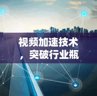 视频加速技术,突破行业瓶颈 视频加速技术,突破行业瓶颈