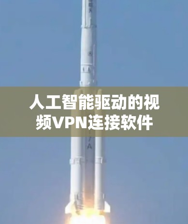 人工智能驱动的视频VPN连接软件 人工智能驱动的视频VPN连接软件