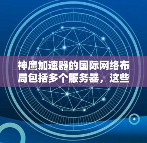 神鹰加速器的国际网络布局包括多个服务器，这些服务器覆盖了亚洲、欧洲、美洲、大洋洲和非洲等地区。以下是关于神鹰加速器国际线路的详细信息