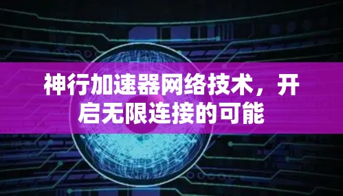神行加速器网络技术,开启无限连接的可能 神行加速器网络技术,开启无限连接的可能