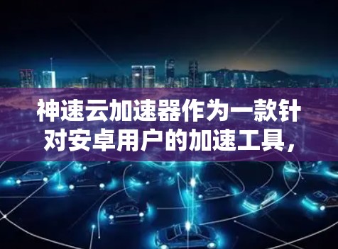 神速云加速器作为一款针对安卓用户的加速工具,旨在通过云存储和云服务器加速手机应用的性能。以下是详细的使用步骤和技巧 神速云加速器作为一款针对安卓用户的加速工具,旨在通过云存储和云服务器加速手机应用的性能。以下是详细的使用步骤和技巧