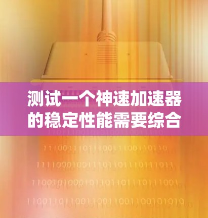 测试一个神速加速器的稳定性能需要综合考虑多个因素，以下是一个系统性的步骤指南