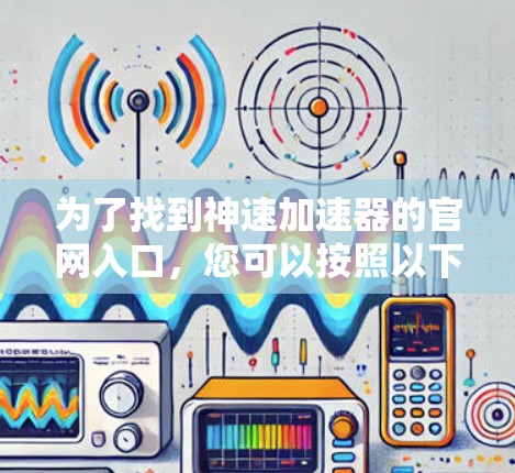 为了找到神速加速器的官网入口,您可以按照以下步骤操作 为了找到神速加速器的官网入口,您可以按照以下步骤操作