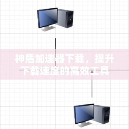 神盾加速器下载，提升下载速度的高效工具