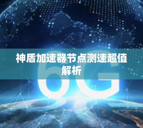 神盾加速器节点测速超值解析 神盾加速器节点测速超值解析