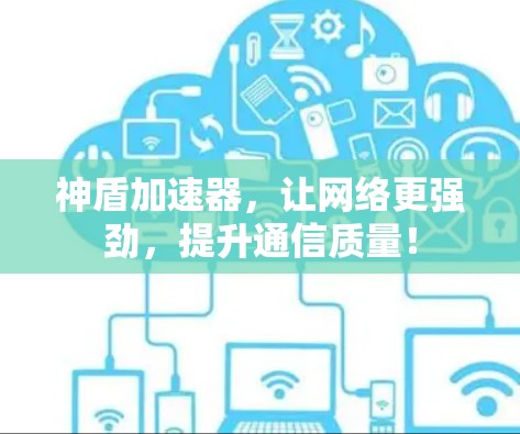 神盾加速器,让网络更强劲,提升通信质量! 神盾加速器,让网络更强劲,提升通信质量!