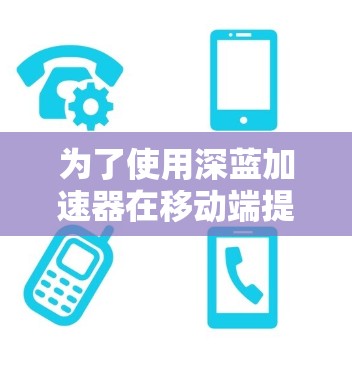为了使用深蓝加速器在移动端提升绝地求生游戏性能，您可以按照以下步骤操作