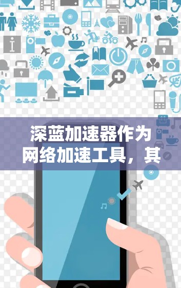 深蓝加速器作为网络加速工具,其在海外访问的情况因版本和软件的定制化而有所不同。以下是一些可能的考虑因素和问题 深蓝加速器作为网络加速工具,其在海外访问的情况因版本和软件的定制化而有所不同。以下是一些可能的考虑因素和问题