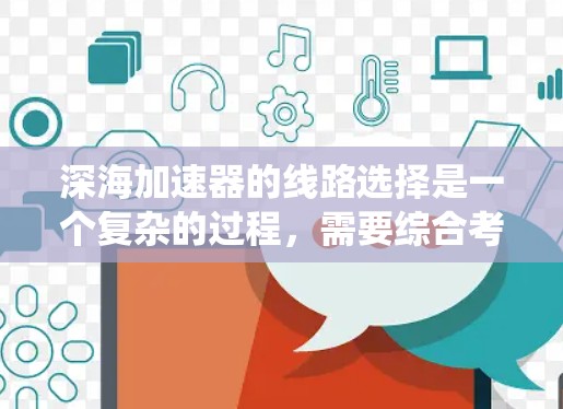 深海加速器的线路选择是一个复杂的过程,需要综合考虑系统的性能、安全性和经济性。以下是一些关键的线路选择和优化建议 深海加速器的线路选择是一个复杂的过程,需要综合考虑系统的性能、安全性和经济性。以下是一些关键的线路选择和优化建议