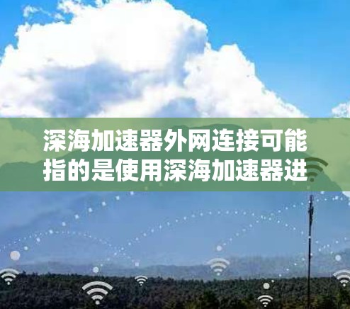 深海加速器外网连接可能指的是使用深海加速器进行加速时,如何连接外部网络或使用外设进行加速的步骤。以下是一些可能的解释和操作指南 深海加速器外网连接可能指的是使用深海加速器进行加速时,如何连接外部网络或使用外设进行加速的步骤。以下是一些可能的解释和操作指南
