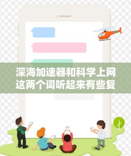深海加速器和科学上网这两个词听起来有些复杂,但可能指的是在深海环境下的某种技术或应用。以下是一些可能的解释和扩展 深海加速器和科学上网这两个词听起来有些复杂,但可能指的是在深海环境下的某种技术或应用。以下是一些可能的解释和扩展