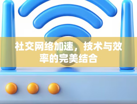 社交网络加速,技术与效率的完美结合 社交网络加速,技术与效率的完美结合