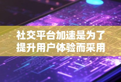 社交平台加速是为了提升用户体验而采用的技术,主要通过优化网络连接、响应时间和延迟,以及提高应用的性能来实现。以下是针对社交平台加速的详细分析 社交平台加速是为了提升用户体验而采用的技术,主要通过优化网络连接、响应时间和延迟,以及提高应用的性能来实现。以下是针对社交平台加速的详细分析