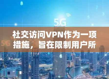 社交访问VPN作为一项措施,旨在限制用户所在的国家或地区访问所有网络服务,包括社交媒体。以下是对其问题的详细分析 社交访问VPN作为一项措施,旨在限制用户所在的国家或地区访问所有网络服务,包括社交媒体。以下是对其问题的详细分析