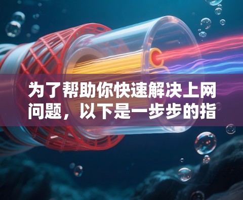 为了帮助你快速解决上网问题，以下是一步步的指南