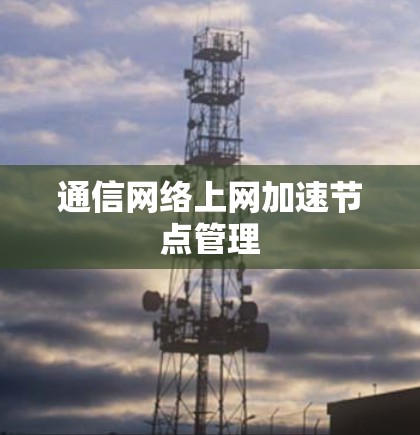 通信网络上网加速节点管理
