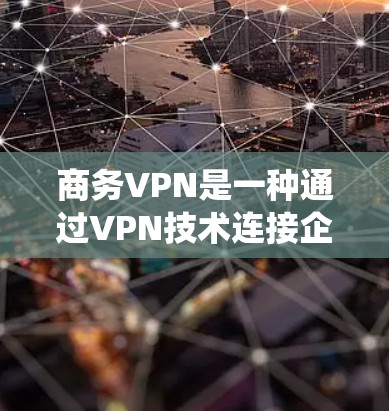 商务VPN是一种通过VPN技术连接企业内部和外部网络的工具,旨在保护企业内部数据和用户安全。以下是一个详细而系统化的步骤指南,帮助您逐步实现商务VPN解决方案 商务VPN是一种通过VPN技术连接企业内部和外部网络的工具,旨在保护企业内部数据和用户安全。以下是一个详细而系统化的步骤指南,帮助您逐步实现商务VPN解决方案