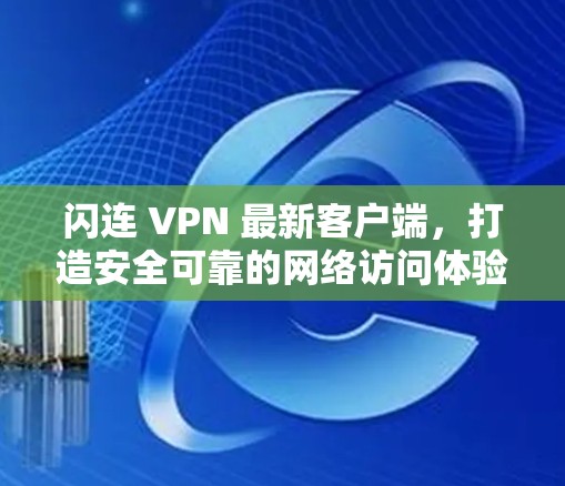闪连 VPN 最新客户端,打造安全可靠的网络访问体验 闪连 VPN 最新客户端,打造安全可靠的网络访问体验