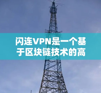 闪连VPN是一个基于区块链技术的高速VPN服务，适合那些希望快速访问互联网并享受高效网络连接的人。以下是对闪连VPN的详细介绍