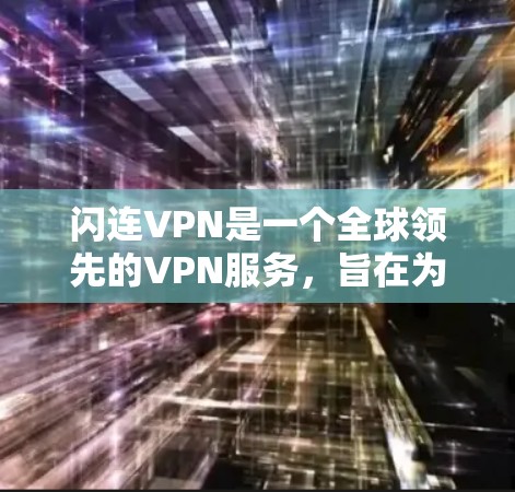 闪连VPN是一个全球领先的VPN服务,旨在为用户提供安全、便捷的网络访问体验。以下是安装和使用闪连VPN的详细步骤 闪连VPN是一个全球领先的VPN服务,旨在为用户提供安全、便捷的网络访问体验。以下是安装和使用闪连VPN的详细步骤