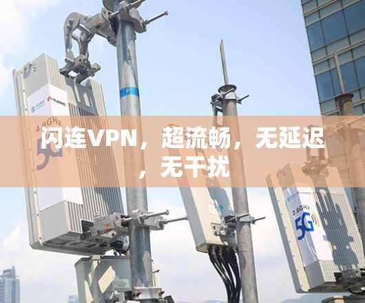闪连VPN,超流畅,无延迟,无干扰 闪连VPN,超流畅,无延迟,无干扰