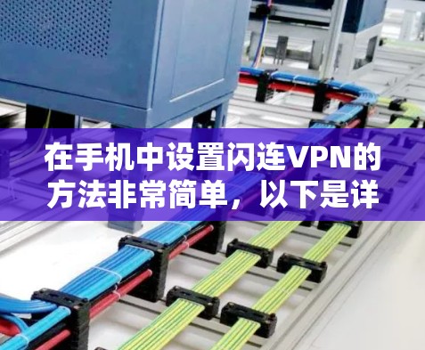 在手机中设置闪连VPN的方法非常简单,以下是详细的步骤 在手机中设置闪连VPN的方法非常简单,以下是详细的步骤