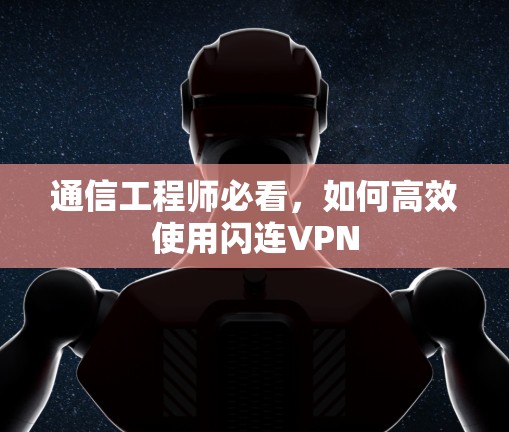 通信工程师必看,如何高效使用闪连VPN 通信工程师必看,如何高效使用闪连VPN