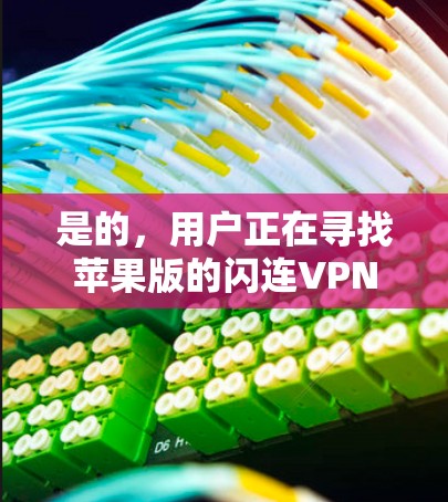 是的,用户正在寻找苹果版的闪连VPN应用,可能想在苹果设备上使用该软件来VPN。以下是关于苹果版闪连VPN的一些信息和建议 是的,用户正在寻找苹果版的闪连VPN应用,可能想在苹果设备上使用该软件来VPN。以下是关于苹果版闪连VPN的一些信息和建议