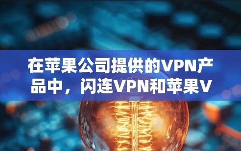 在苹果公司提供的VPN产品中,闪连VPN和苹果VPN各有其独特的优势和适用场景,适合不同用户的需求。以下是对这两个产品进行的详细介绍和比较 在苹果公司提供的VPN产品中,闪连VPN和苹果VPN各有其独特的优势和适用场景,适合不同用户的需求。以下是对这两个产品进行的详细介绍和比较