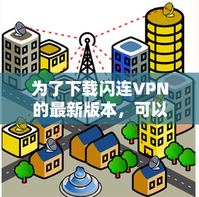 为了下载闪连VPN的最新版本,可以按照以下步骤进行 为了下载闪连VPN的最新版本,可以按照以下步骤进行