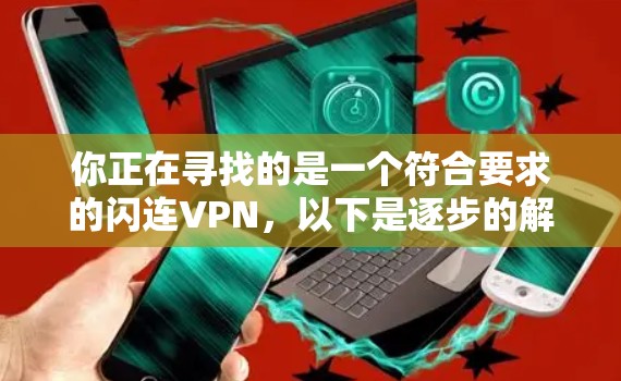 你正在寻找的是一个符合要求的闪连VPN,以下是逐步的解决方案 你正在寻找的是一个符合要求的闪连VPN,以下是逐步的解决方案