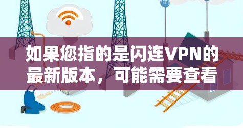 如果您指的是闪连VPN的最新版本,可能需要查看闪连VPN的官方网站或官方页面,获取最新的版本信息。闪连VPN的最新版本通常会根据最新网络技术、安全性优化以及用户体验改进来更新 如果您指的是闪连VPN的最新版本,可能需要查看闪连VPN的官方网站或官方页面,获取最新的版本信息。闪连VPN的最新版本通常会根据最新网络技术、安全性优化以及用户体验改进来更新