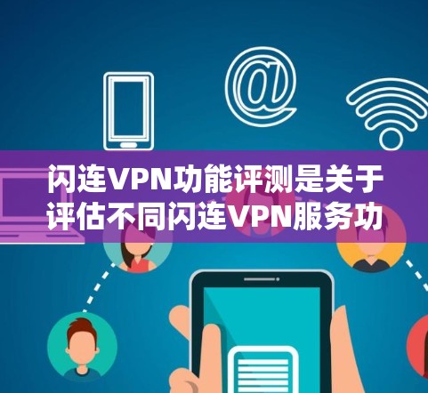 闪连VPN功能评测是关于评估不同闪连VPN服务功能的比较和评价。以下是对几个主要闪连VPN服务的评测 闪连VPN功能评测是关于评估不同闪连VPN服务功能的比较和评价。以下是对几个主要闪连VPN服务的评测