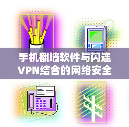 手机翻墙软件与闪连VPN结合的网络安全解决方案