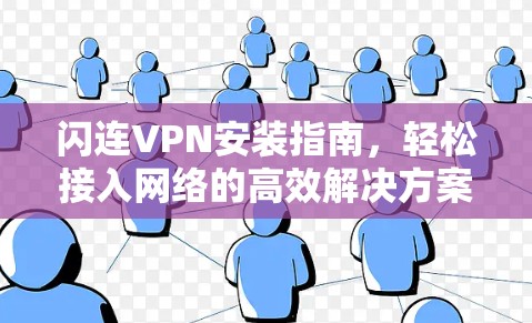 闪连VPN安装指南,轻松接入网络的高效解决方案 闪连VPN安装指南,轻松接入网络的高效解决方案