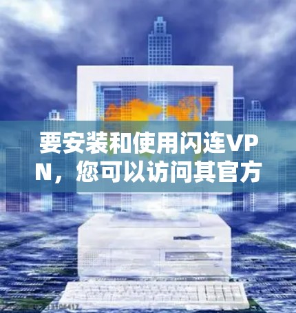要安装和使用闪连VPN,您可以访问其官方网站下载对应的安装包。以下是一些步骤供您参考 要安装和使用闪连VPN,您可以访问其官方网站下载对应的安装包。以下是一些步骤供您参考